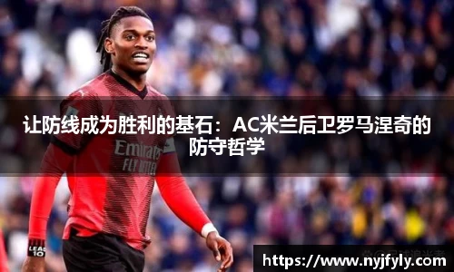 让防线成为胜利的基石：AC米兰后卫罗马涅奇的防守哲学