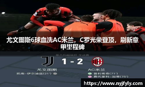 尤文图斯6球血洗AC米兰，C罗光荣登顶，刷新意甲里程碑