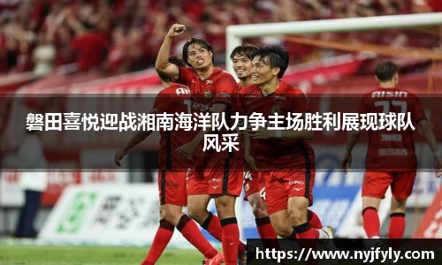 磐田喜悦迎战湘南海洋队力争主场胜利展现球队风采