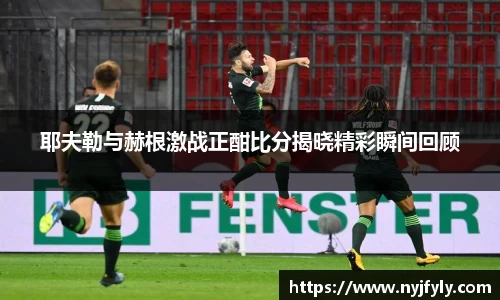 耶夫勒与赫根激战正酣比分揭晓精彩瞬间回顾