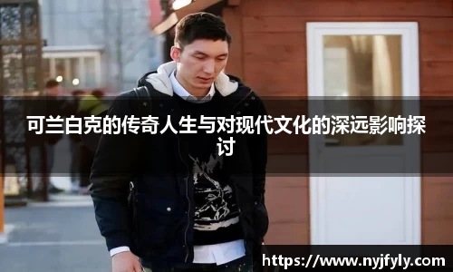 可兰白克的传奇人生与对现代文化的深远影响探讨