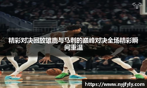 精彩对决回放雄鹿与马刺的巅峰对决全场精彩瞬间重温