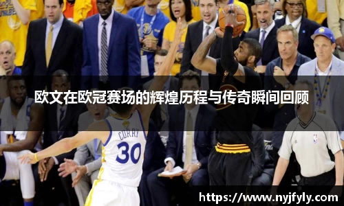 欧文在欧冠赛场的辉煌历程与传奇瞬间回顾