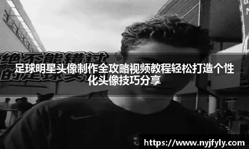 足球明星头像制作全攻略视频教程轻松打造个性化头像技巧分享