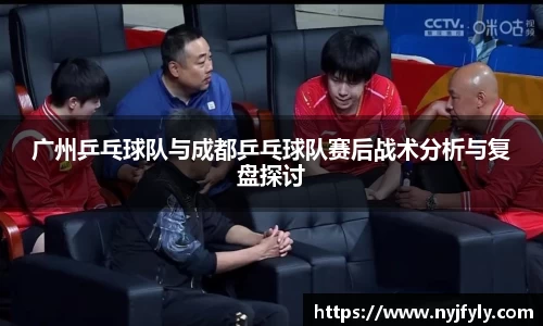 广州乒乓球队与成都乒乓球队赛后战术分析与复盘探讨