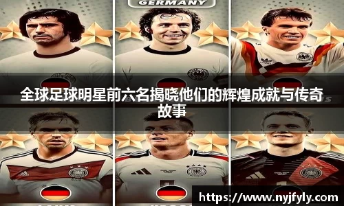 全球足球明星前六名揭晓他们的辉煌成就与传奇故事