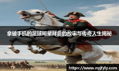 拿破手机的足球明星背后的故事与传奇人生揭秘