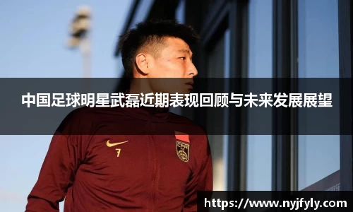 中国足球明星武磊近期表现回顾与未来发展展望