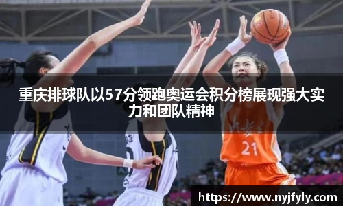 重庆排球队以57分领跑奥运会积分榜展现强大实力和团队精神