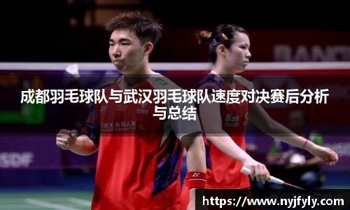 成都羽毛球队与武汉羽毛球队速度对决赛后分析与总结